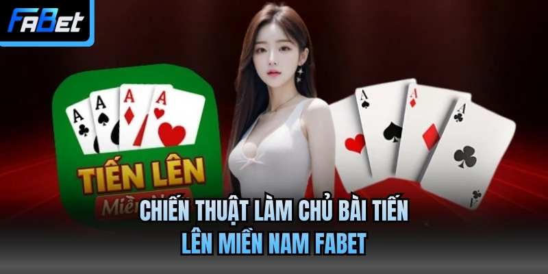 Chiến thuật làm chủ bài Tiến lên miền Nam Fabet