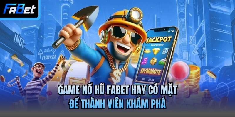 Game nổ hũ Fabet hay có mặt để thành viên khám phá