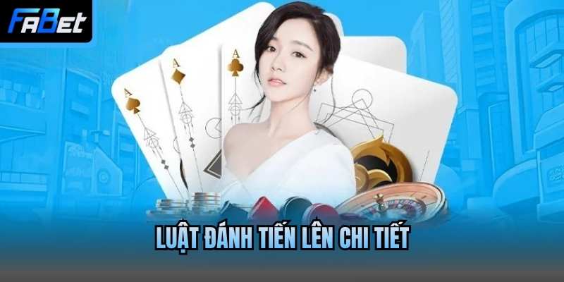 Luật đánh Tiến lên chi tiết