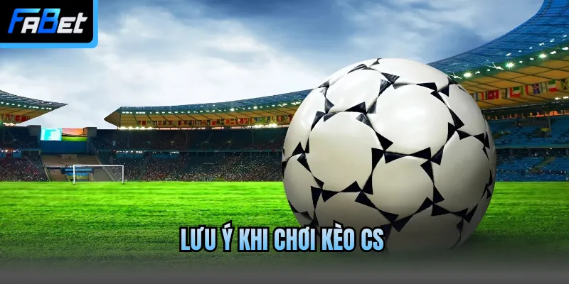 Lưu ý khi chơi kèo CS