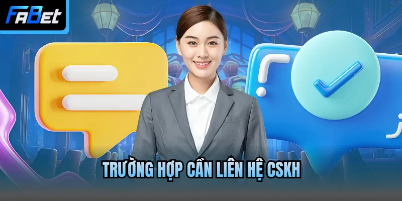 Trường hợp cần liên hệ CSKH